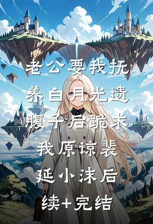 老公要我抚养白月光遗腹子后跪求我原谅裴延小沫后续+完结