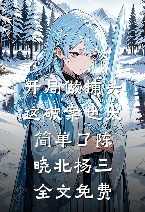 开局做捕头，这破案也太简单了陈晓北杨三全文免费