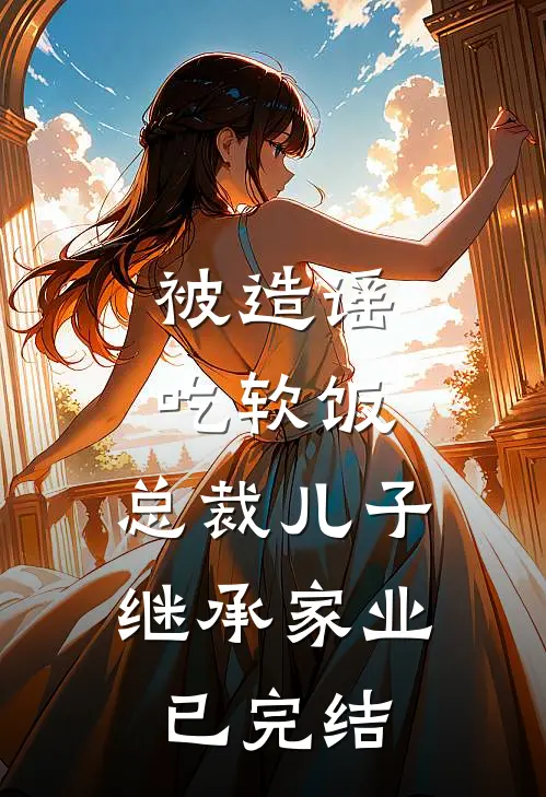 被造谣吃软饭，总裁儿子继承家业已完结