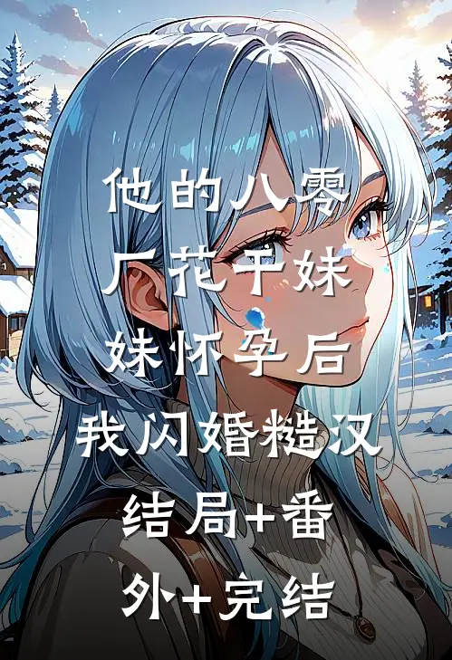 他的八零厂花干妹妹怀孕后，我闪婚糙汉:结局+番外+完结