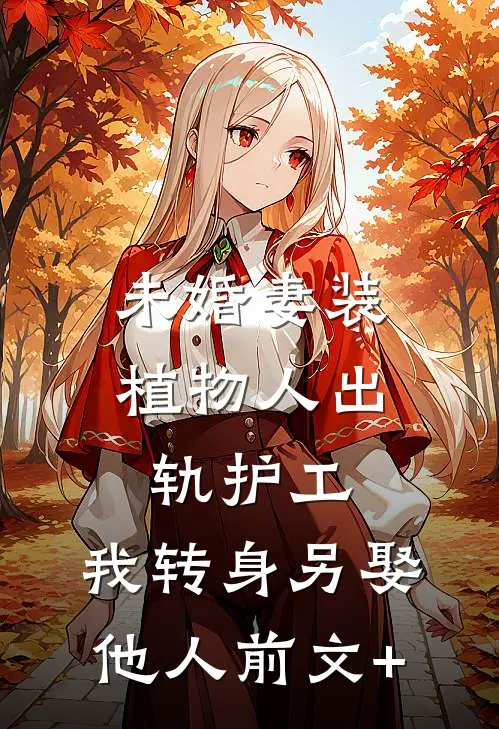 未婚妻装植物人出轨护工，我转身另娶他人前文+