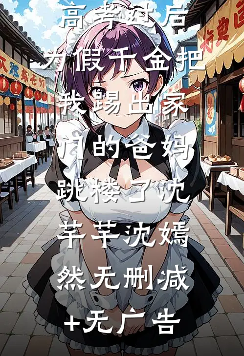 高考过后，为假千金把我踢出家门的爸妈跳楼了沈芊芊沈嫣然无删减+无广告