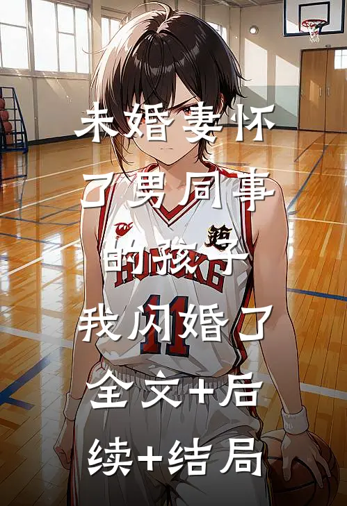 未婚妻怀了男同事的孩子，我闪婚了全文+后续+结局