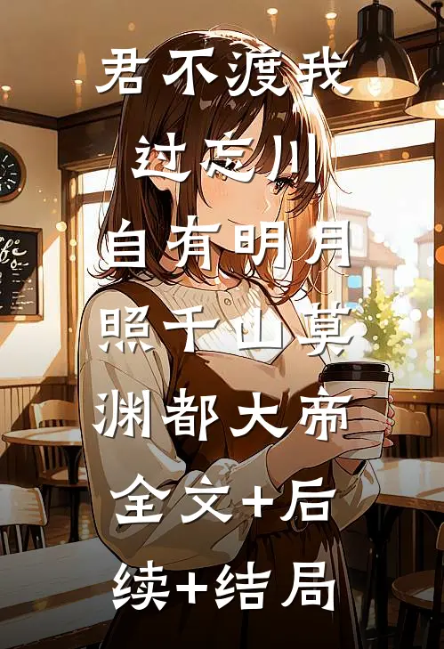 君不渡我过忘川，自有明月照千山莫渊都大帝:全文+后续+结局
