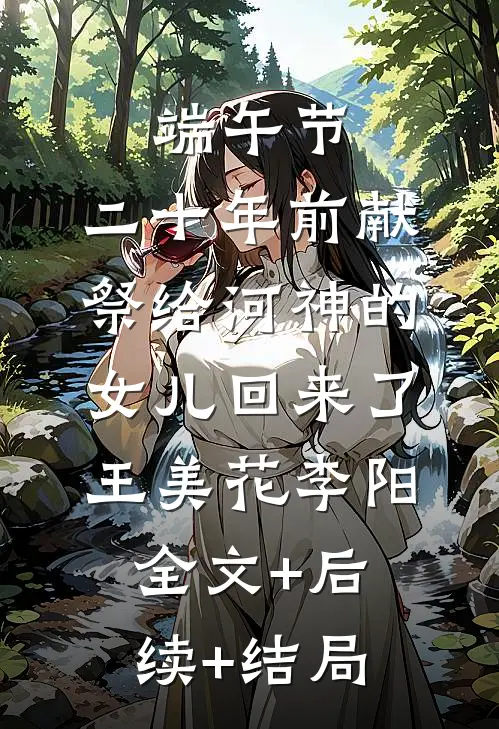 端午节，二十年前献祭给河神的女儿回来了王美花李阳:全文+后续+结局