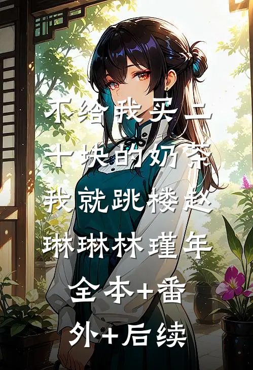 不给我买二十块的奶茶，我就跳楼赵琳琳林瑾年全本+番外+后续