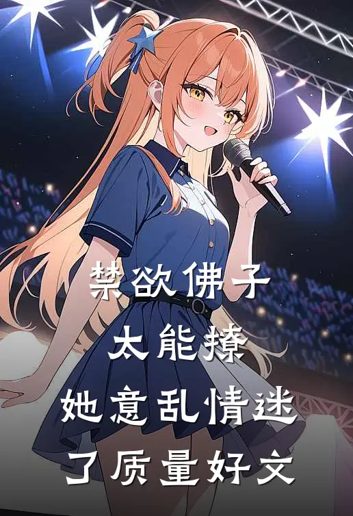 禁欲佛子太能撩，她意乱情迷了质量好文