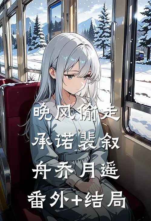 晚风偷走承诺裴叙舟乔月遥:(番外)+(结局)