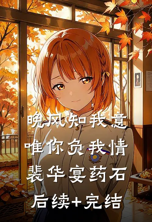 晚风知我意，唯你负我情裴华宴药石后续+完结
