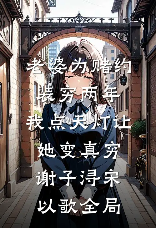 老婆为赌约装穷两年，我点天灯让她变真穷谢子浔宋以歌全局