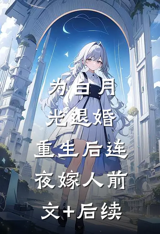为白月光退婚，重生后连夜嫁人前文+后续