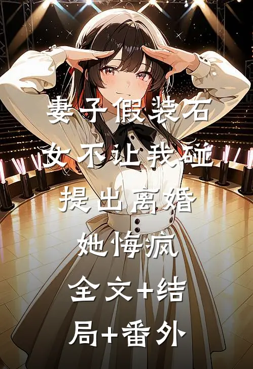 妻子假装石女不让我碰，提出离婚她悔疯:全文+结局+番外