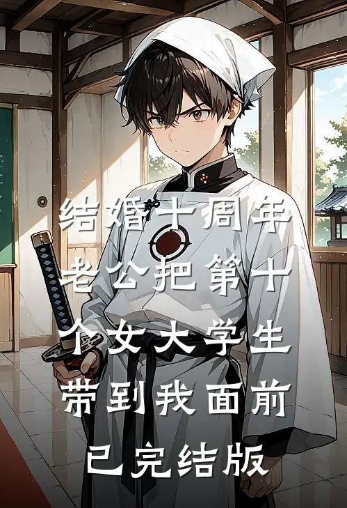 结婚十周年，老公把第十个女大学生带到我面前已完结版