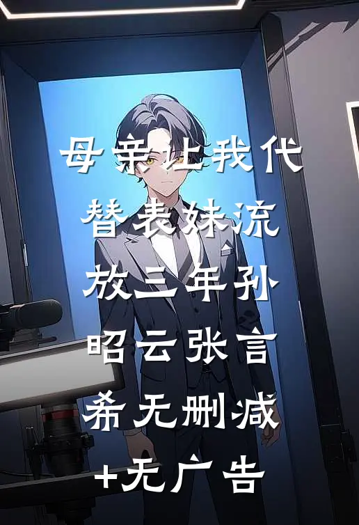 母亲让我代替表妹流放三年孙昭云张言希无删减+无广告
