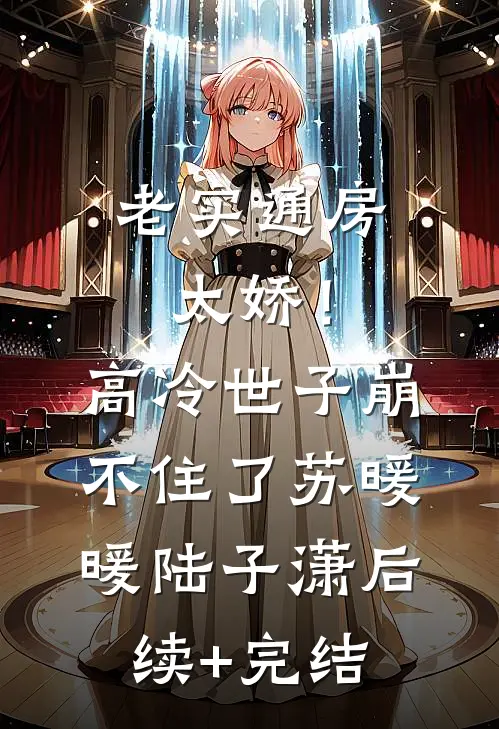 老实通房太娇！高冷世子崩不住了苏暖暖陆子潇后续+完结