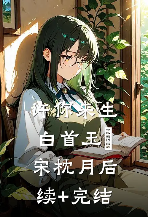 许你来生白首玉潄宋枕月后续+完结