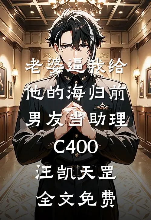 老婆逼我给他的海归前男友当助理C400汪凯天罡全文免费