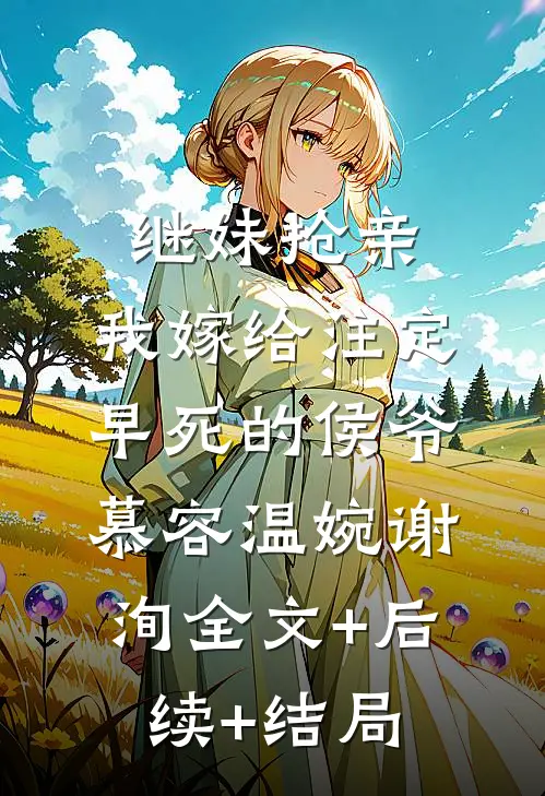 继妹抢亲，我嫁给注定早死的侯爷慕容温婉谢洵全文+后续+结局