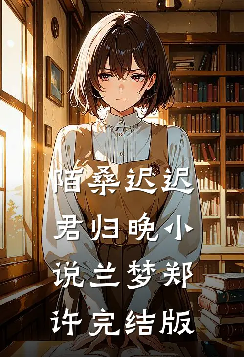 陌桑迟迟君归晚小说兰梦郑许完结版