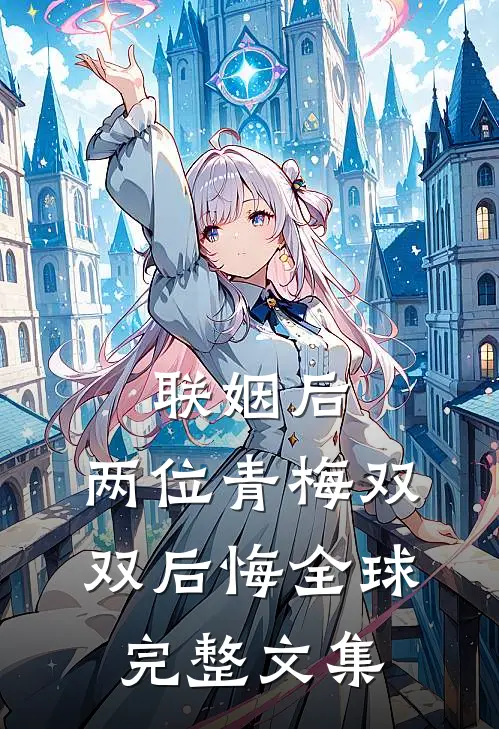 联姻后，两位青梅双双后悔全球完整文集