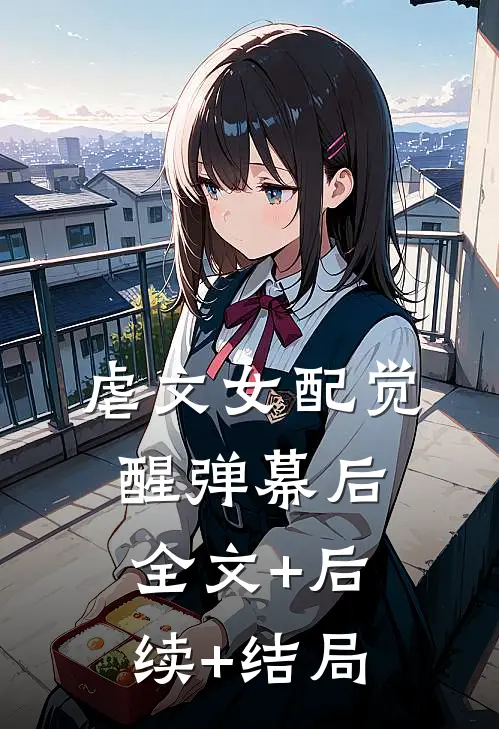 虐文女配觉醒弹幕后:全文+后续+结局