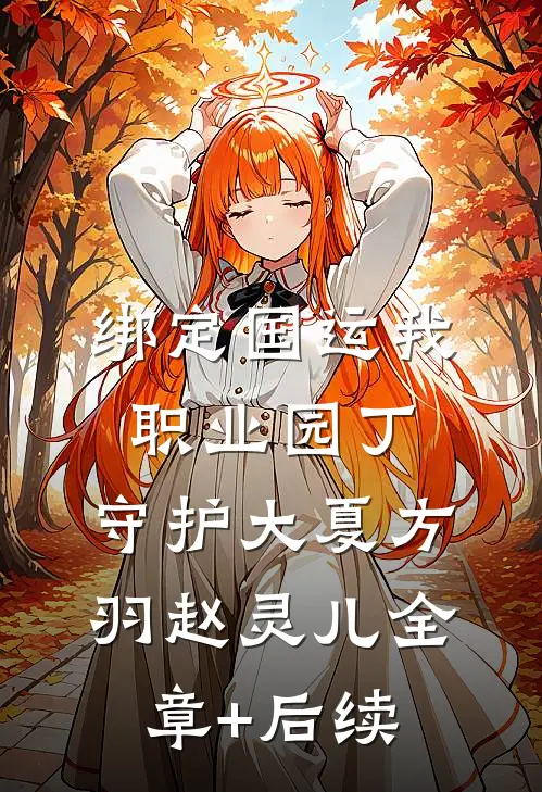 绑定国运我职业园丁，守护大夏方羽赵灵儿全章+后续