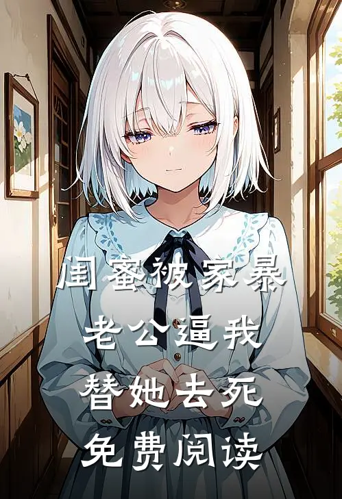 闺蜜被家暴，老公逼我替她去死免费阅读