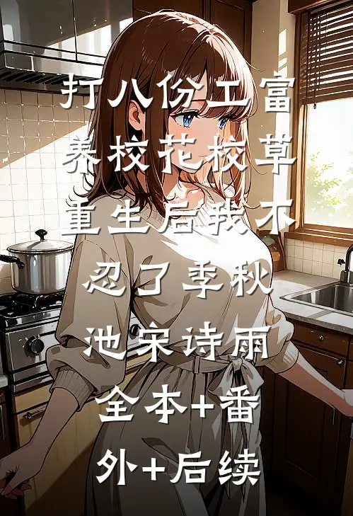 打八份工富养校花校草，重生后我不忍了季秋池宋诗雨全本+番外+后续