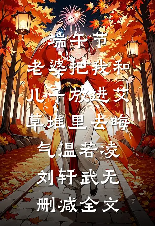 端午节，老婆把我和儿子放进艾草堆里去晦气温若凌刘轩武无删减全文