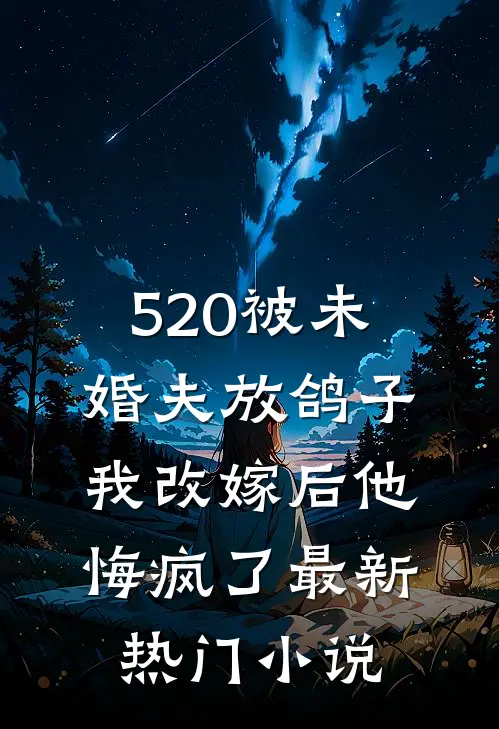 520被未婚夫放鸽子，我改嫁后他悔疯了最新热门小说