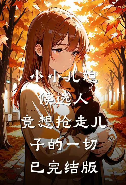 小小儿媳候选人，竟想抢走儿子的一切已完结版