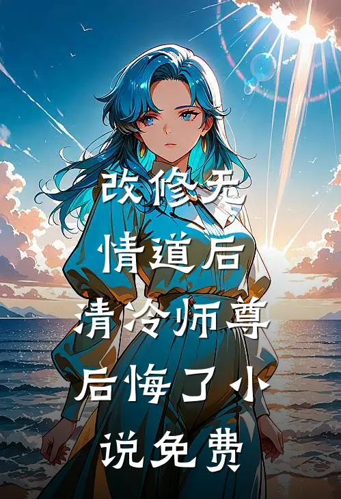 改修无情道后，清冷师尊后悔了小说免费