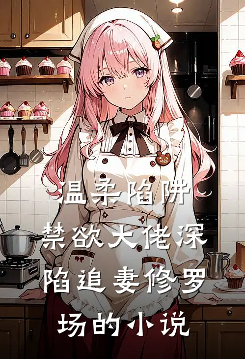 温柔陷阱：禁欲大佬深陷追妻修罗场的小说
