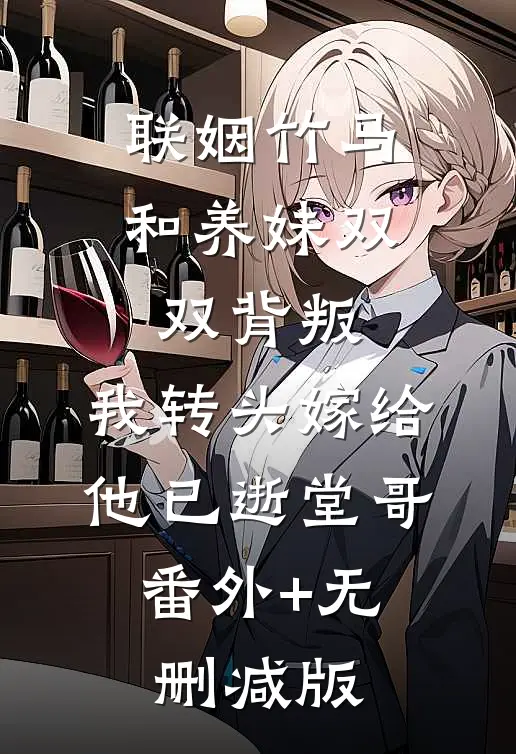 联姻竹马和养妹双双背叛，我转头嫁给他已逝堂哥:番外+无删减版