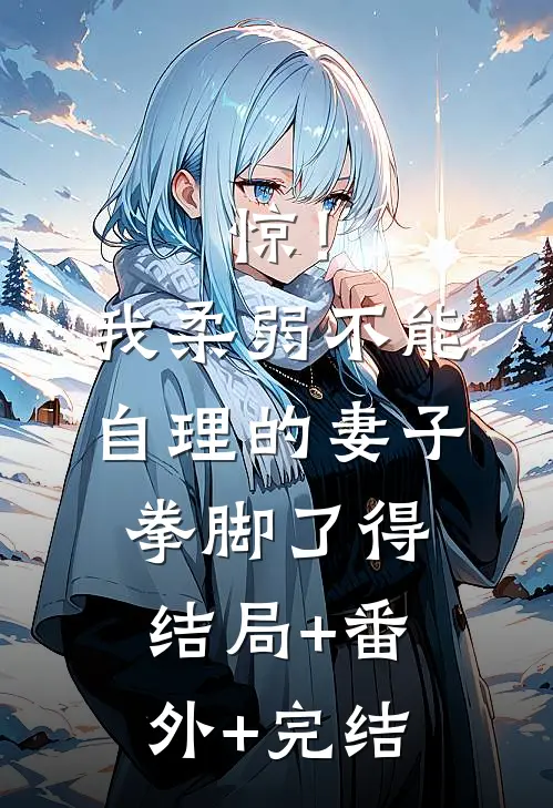 惊！我柔弱不能自理的妻子拳脚了得结局+番外+完结