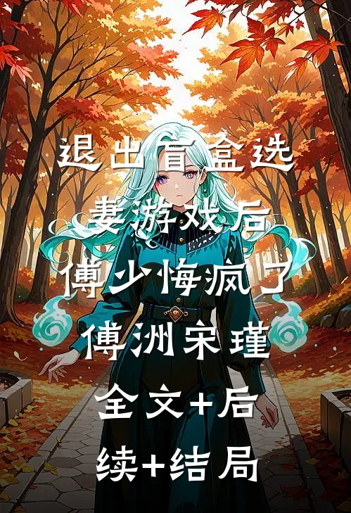 退出盲盒选妻游戏后，傅少悔疯了傅洲宋瑾全文+后续+结局