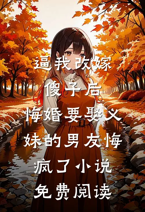 逼我改嫁傻子后，悔婚要娶义妹的男友悔疯了小说免费阅读