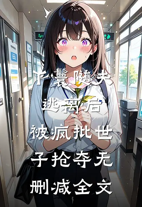 丫鬟随夫逃离后，被疯批世子抢夺无删减全文