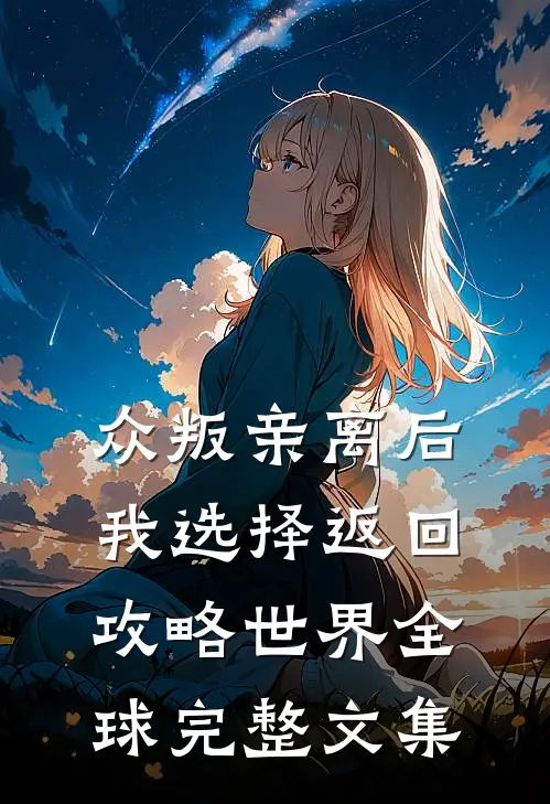 众叛亲离后，我选择返回攻略世界全球完整文集