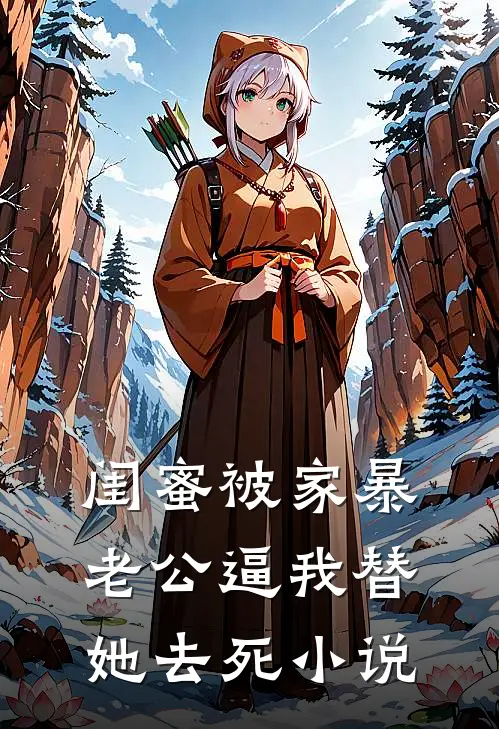 闺蜜被家暴，老公逼我替她去死小说