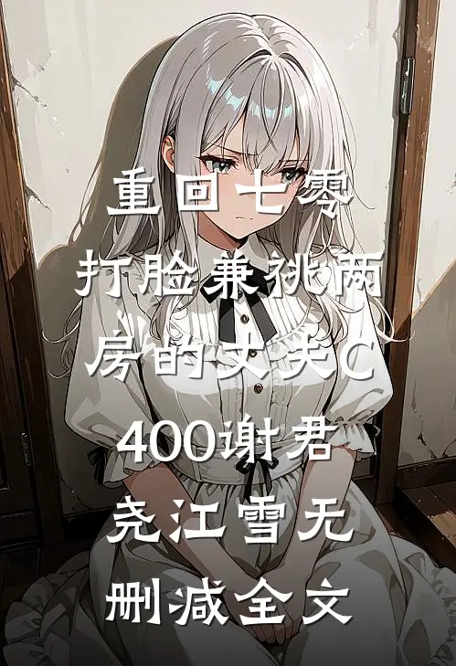 重回七零，打脸兼祧两房的丈夫C400谢君尧江雪无删减全文