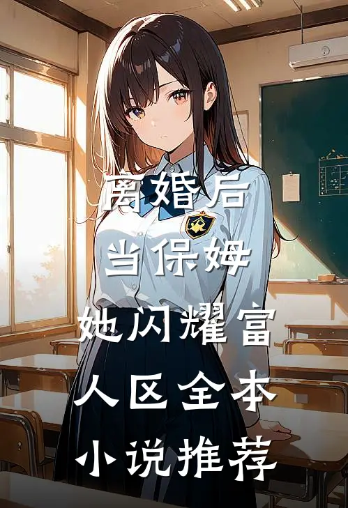 离婚后当保姆，她闪耀富人区全本小说推荐
