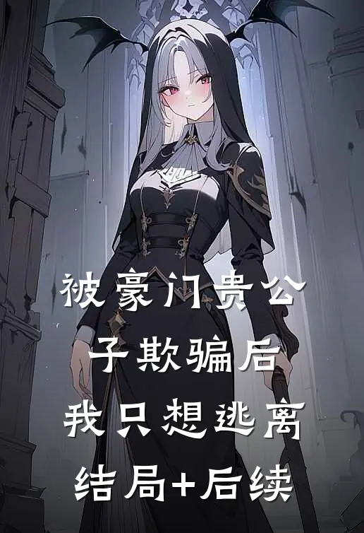 被豪门贵公子欺骗后，我只想逃离结局+后续