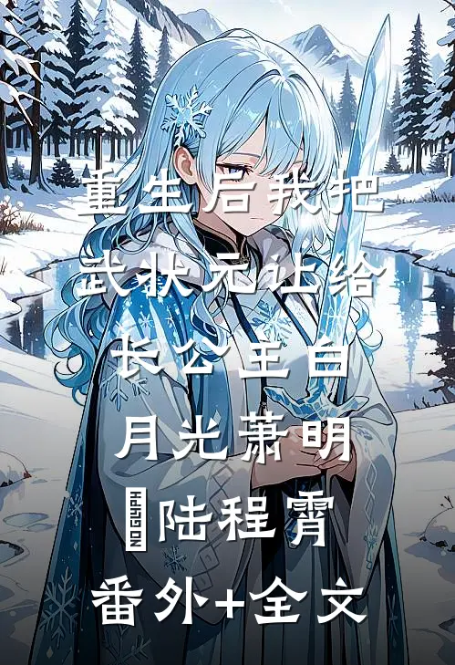 重生后我把武状元让给长公主白月光萧明玥陆程霄:(番外)+(全文)
