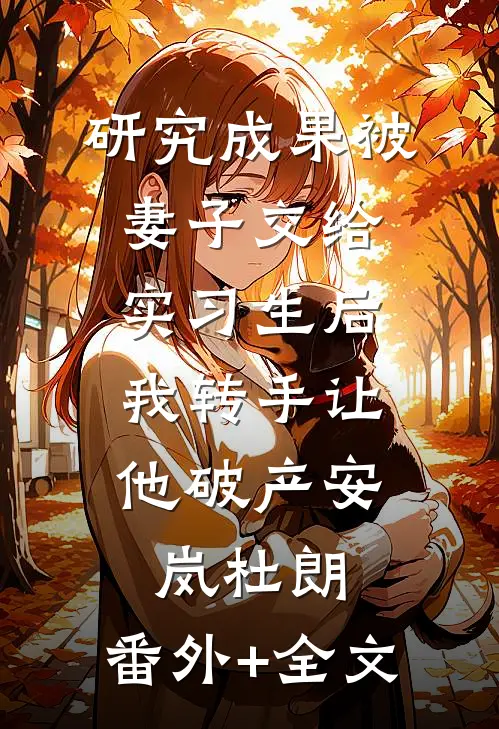 研究成果被妻子交给实习生后，我转手让他破产安岚杜朗:(番外)+(全文)