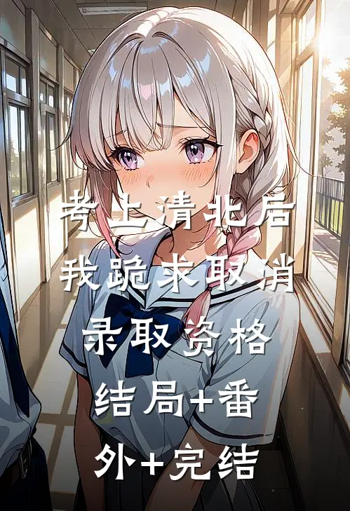 考上清北后，我跪求取消录取资格结局+番外+完结