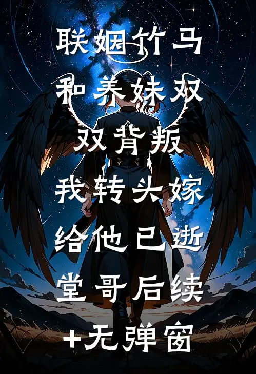 联姻竹马和养妹双双背叛，我转头嫁给他已逝堂哥后续+无弹窗