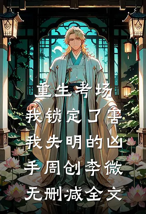 重生考场，我锁定了害我失明的凶手周创李微无删减全文