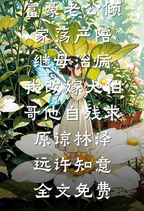 富豪老公倾家荡产陪继母治病，我改嫁大伯哥他自残求原谅林泽远许知意全文免费