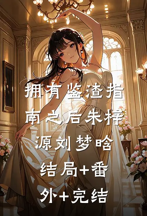 拥有鉴渣指南之后朱梓源刘梦晗结局+番外+完结
